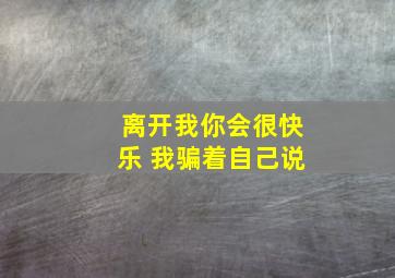 离开我你会很快乐 我骗着自己说